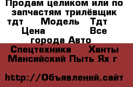 Продам целиком или по запчастям трилёвщик тдт55 › Модель ­ Тдт55 › Цена ­ 200 000 - Все города Авто » Спецтехника   . Ханты-Мансийский,Пыть-Ях г.